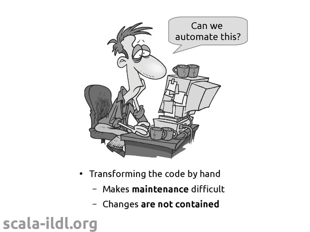scala-ildl.org
●
Transforming the code by hand
– Makes maintenance difficult
– Changes are not contained
Can we
automate this?
