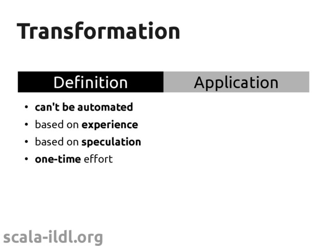 scala-ildl.org
Transformation
Transformation
Definition Application
●
can't be automated
●
based on experience
●
based on speculation
●
one-time effort
