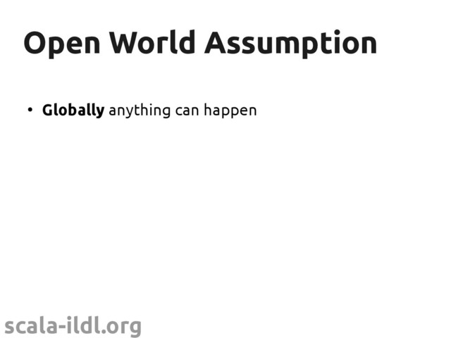 scala-ildl.org
Open World Assumption
Open World Assumption
●
Globally anything can happen
