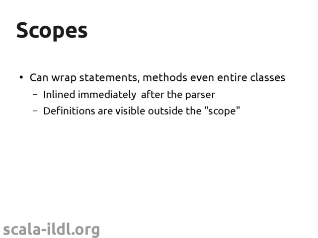 scala-ildl.org
Scopes
Scopes
●
Can wrap statements, methods even entire classes
– Inlined immediately after the parser
– Definitions are visible outside the "scope"
