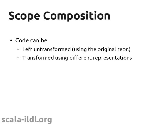 scala-ildl.org
Scope Composition
Scope Composition
●
Code can be
– Left untransformed (using the original repr.)
– Transformed using different representations
