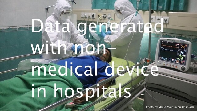 (C)Yoshiaki FUKAMI
Photo by Mufid Majnun on Unsplash
Data generated
with non-
medical device
in hospitals
