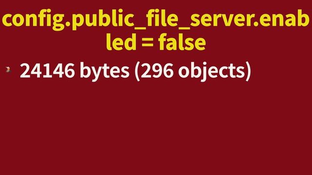 config.public_file_server.enab
led = false
🌋
2
4
1
4
6
bytes (
2
9
6
objects)
