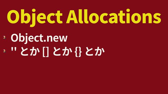 Object Allocations
🌋
Object.new


🌋
'' [] {}
