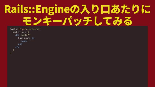 Rails::Engine
Rails::Engine.prepend(
Module.new {
def call(*)
Rails.mem do
super
end
end
}
)
