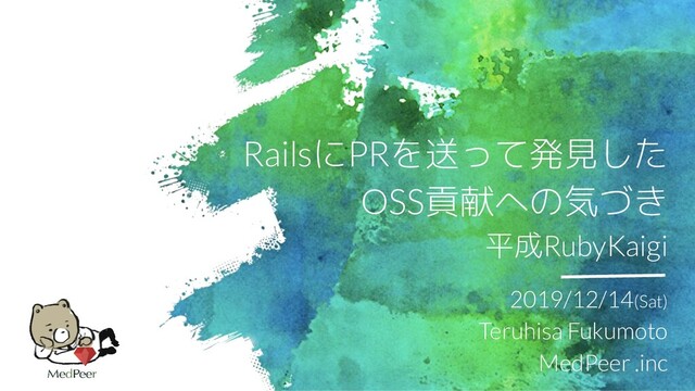 2019/12/14(Sat)
Teruhisa Fukumoto
MedPeer .inc
RailsにPRを送って発見した
OSS貢献への気づき
平成RubyKaigi
