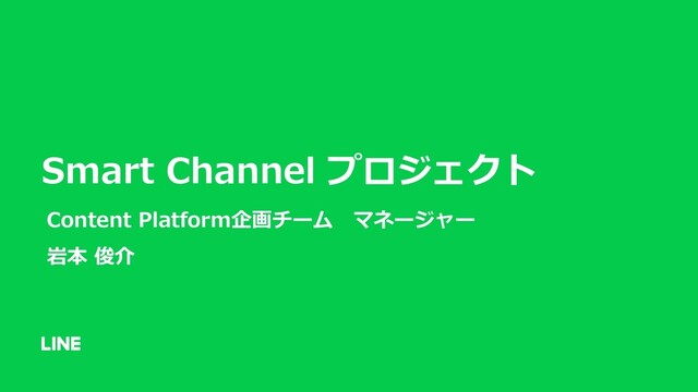 Smart Channel プロジェクト
Content Platform企画チーム マネージャー
岩本 俊介
