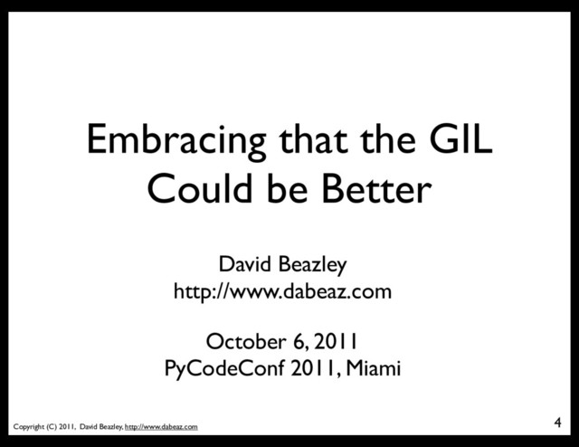 Copyright (C) 2011, David Beazley, http://www.dabeaz.com
Embracing that the GIL
Could be Better
4
David Beazley
http://www.dabeaz.com
October 6, 2011
PyCodeConf 2011, Miami
