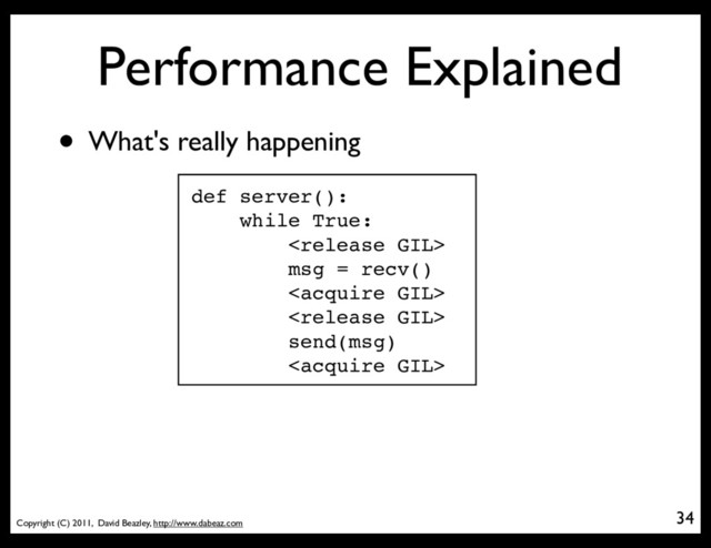 Copyright (C) 2011, David Beazley, http://www.dabeaz.com
Performance Explained
34
• What's really happening
def server():
while True:

msg = recv()


send(msg)

