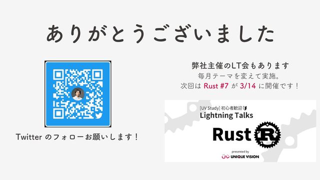 ありがとうございました
Twitter のフォローお願いします！
弊社主催のLT会もあります
毎月テーマを変えて実施。
次回は Rust #7 が 3/14 に開催です！
