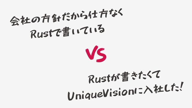 会社の方針だから仕方なく

Rustで書いている
Rustが書きたくて
UniqueVisionに入社した！
