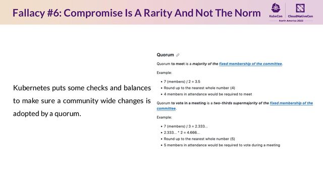 Fallacy #6: Compromise Is A Rarity And Not The Norm
Kubernetes puts some checks and balances
to make sure a community wide changes is
adopted by a quorum.
