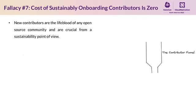 Fallacy #7: Cost of Sustainably Onboarding Contributors Is Zero
• New contributors are the lifeblood of any open
source community and are crucial from a
sustainability point of view.
