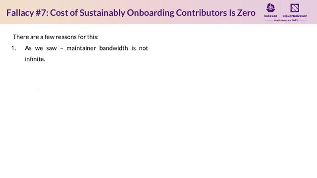 Fallacy #7: Cost of Sustainably Onboarding Contributors Is Zero
There are a few reasons for this:
1. As we saw – maintainer bandwidth is not
inﬁnite.
