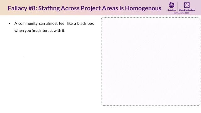 Fallacy #8: Stafﬁng Across Project Areas Is Homogenous
• A community can almost feel like a black box
when you ﬁrst interact with it.
