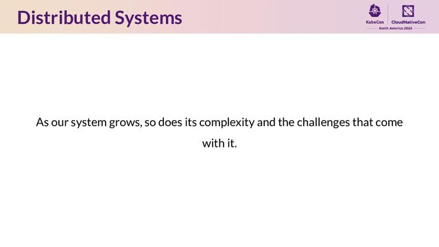 Distributed Systems
As our system grows, so does its complexity and the challenges that come
with it.
