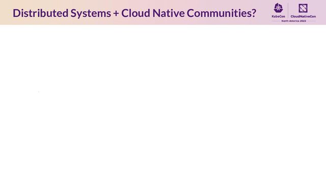 Distributed Systems + Cloud Native Communities?
