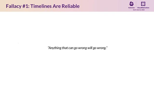Fallacy #1: Timelines Are Reliable
“Anything that can go wrong will go wrong.”
