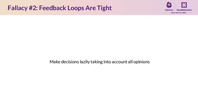 Fallacy #2: Feedback Loops Are Tight
Make decisions lazily taking into account all opinions

