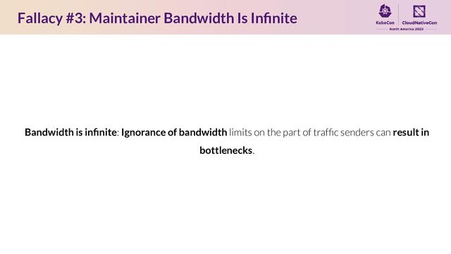 Fallacy #3: Maintainer Bandwidth Is Inﬁnite
Bandwidth is inﬁnite: Ignorance of bandwidth limits on the part of trafﬁc senders can result in
bottlenecks.
