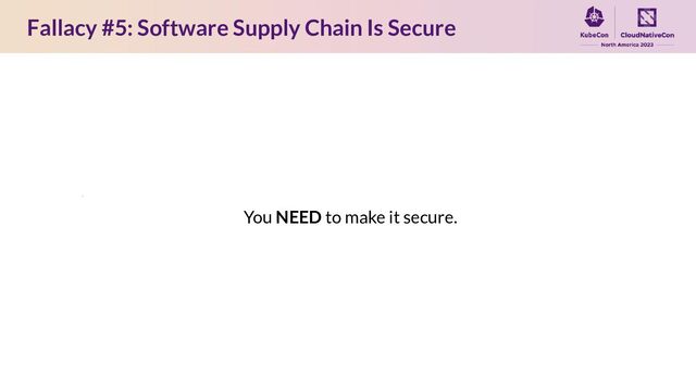 Fallacy #5: Software Supply Chain Is Secure
You NEED to make it secure.
