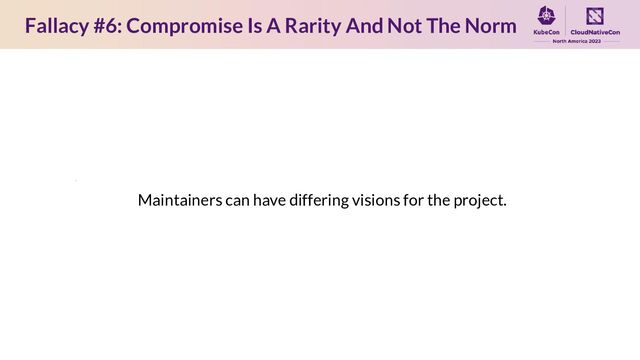 Fallacy #6: Compromise Is A Rarity And Not The Norm
Maintainers can have differing visions for the project.

