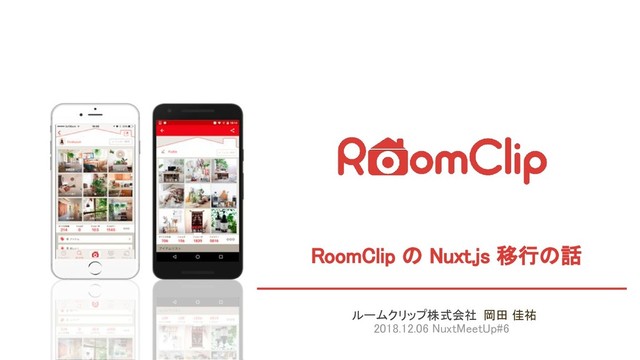 RoomClip の Nuxt.js 移行の話
ルームクリップ株式会社 岡田 佳祐
2018.12.06 NuxtMeetUp#6
