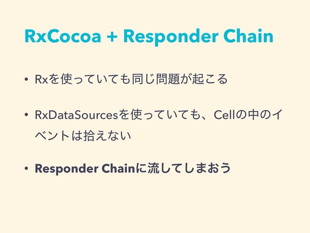 RxCocoa + Responder Chain
• RxΛ࢖͍ͬͯͯ΋ಉ͡໰୊͕ى͜Δ
• RxDataSourcesΛ࢖͍ͬͯͯ΋ɺCellͷதͷΠ
ϕϯτ͸र͑ͳ͍
• Responder Chainʹྲྀͯ͠͠·͓͏
