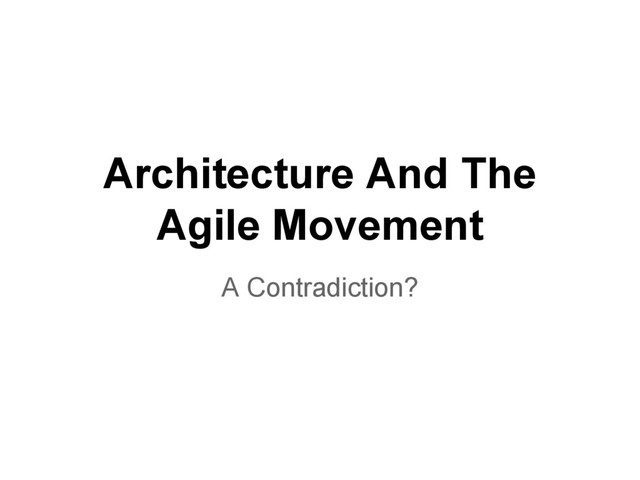 Architecture And The
Agile Movement
A Contradiction?
