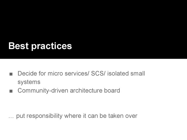 Best practices
■ Decide for micro services/ SCS/ isolated small
systems
■ Community-driven architecture board
… put responsibility where it can be taken over
