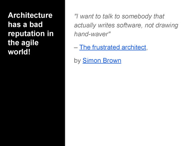 Architecture
has a bad
reputation in
the agile
world!
"I want to talk to somebody that
actually writes software, not drawing
hand-waver"
– The frustrated architect,
by Simon Brown
