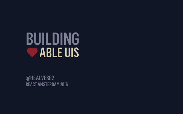 BUILDING
ABLE UIS
REACT AMSTERDAM 2016
@HEALVES82
