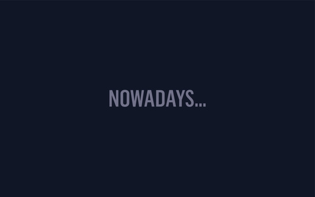 NOWADAYS…
