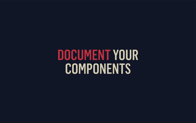 DOCUMENT YOUR
COMPONENTS
