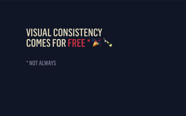 VISUAL CONSISTENCY 
COMES FOR FREE *  
* NOT ALWAYS
