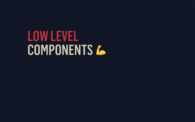 LOW LEVEL
COMPONENTS 
