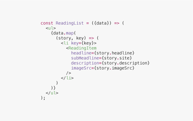 const ReadingList = ({data}) => (
<ul>
{data.map(
(story, key) => (
<li>

</li>
)
)}
</ul>
);
