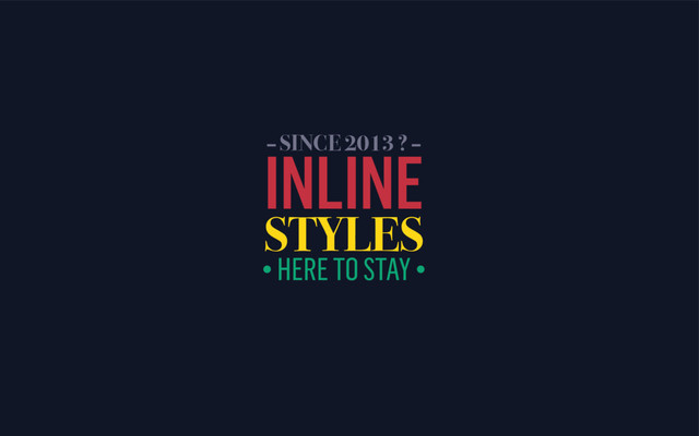 INLINE
STYLES
• HERE TO STAY •
– SINCE 2013 ? –
