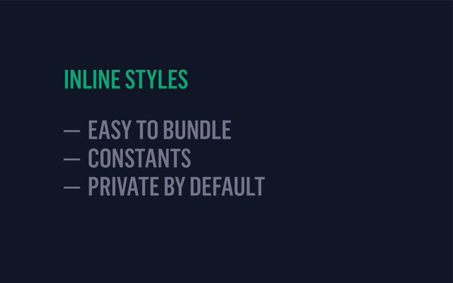 INLINE STYLES
— EASY TO BUNDLE
— CONSTANTS 
— PRIVATE BY DEFAULT
