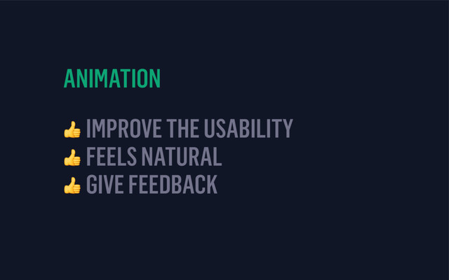 ANIMATION
 IMPROVE THE USABILITY
 FEELS NATURAL 
 GIVE FEEDBACK

