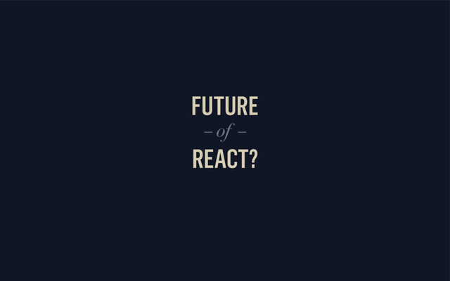 FUTURE
REACT?
– of –

