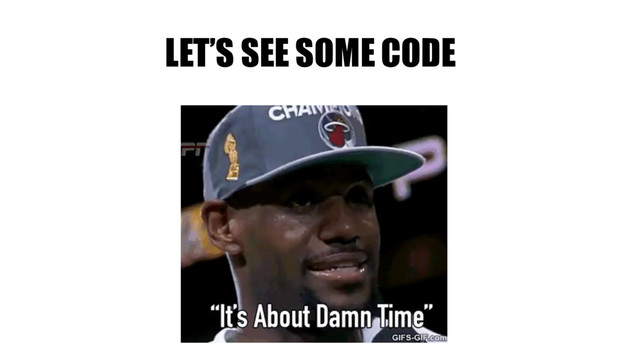 LET’S SEE SOME CODE
