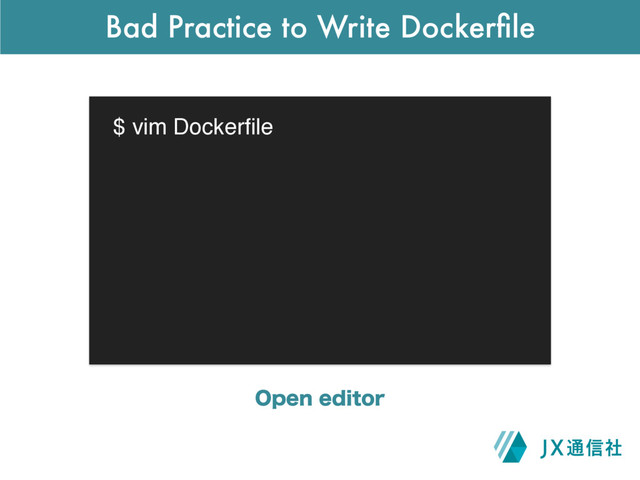 Bad Practice to Write Dockerﬁle
$ vim Dockerﬁle
0QFOFEJUPS
