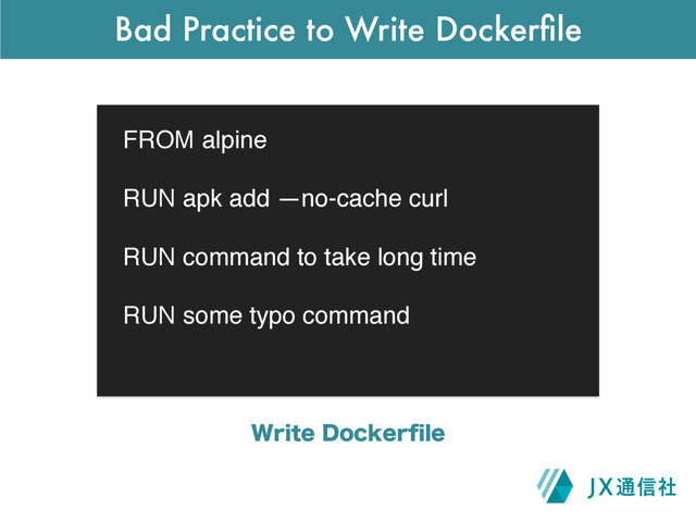 Bad Practice to Write Dockerﬁle
FROM alpine
RUN apk add —no-cache curl
RUN command to take long time
RUN some typo command
8SJUF%PDLFSpMF
