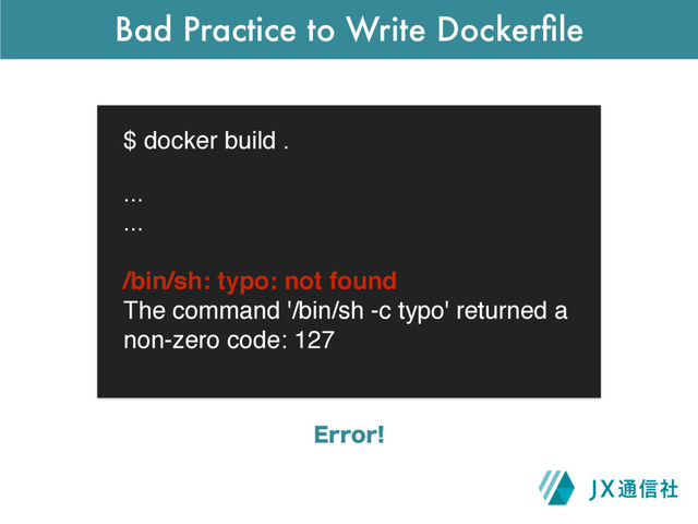 Bad Practice to Write Dockerﬁle
$ docker build .
&SSPS
...
...
/bin/sh: typo: not found
The command '/bin/sh -c typo' returned a
non-zero code: 127
