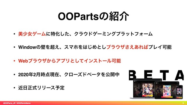 @OOParts_JP / #OOPartsGame 5
• ඒগঁήʔϜʹಛԽͨ͠ɺΫϥ΢υήʔϛϯάϓϥοτϑΥʔϜ
• WindowͷนΛ௒͑ɺεϚϗΛ͸͡Ίͱ͠ϒϥ΢β͑͋͞Ε͹ϓϨΠՄೳ
• Webϒϥ΢β͔ΒΞϓϦͱͯ͠ΠϯετʔϧՄೳ
• 2020೥2݄࣌఺ݱࡏɺΫϩʔζυϕʔλΛެ։த
• ۙ೔ਖ਼ࣜϦϦʔε༧ఆ
OOPartsͷ঺հ

