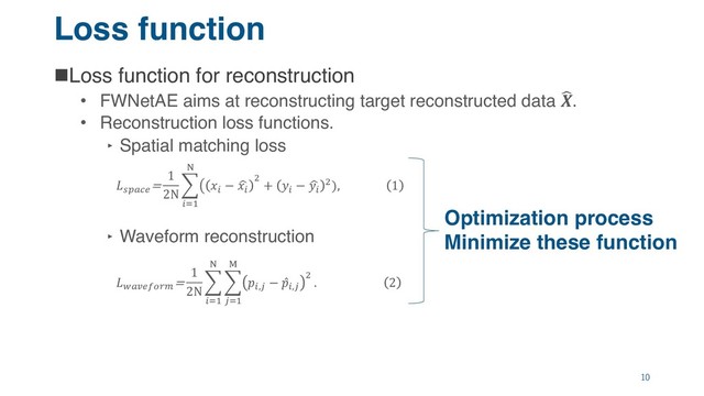 Loss function
nLoss function for reconstruction
• FWNetAE aims at reconstructing target reconstructed data !
.
• Reconstruction loss functions.
‣ Spatial matching loss
‣ Waveform reconstruction
10
%&'()
=
1
2N
.
/01
2
3 /
− 6
/
7
+ /
− 6
/
7), 1
<'=)>?@A
=
1
2N
.
/01
2
.
B01
C
/,B
− ̂
/,B
7
. 2
Optimization process
Minimize these function
