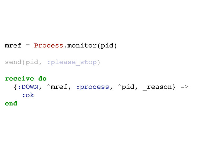 mref = Process.monitor(pid)
send(pid, :please_stop)
receive do
{:DOWN, ^mref, :process, ^pid, _reason} ->
:ok
end
