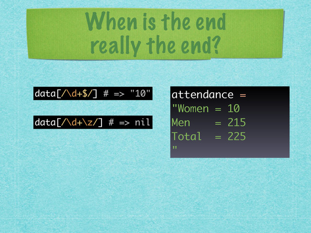 When is the end 
really the end?
data[/\d+$/] # => "10"
data[/\d+\z/] # => nil
attendance =
"Women = 10
Men = 215
Total = 225
"
