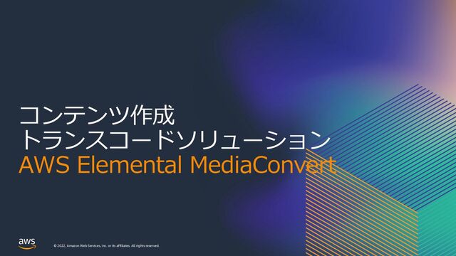 © 2022, Amazon Web Services, Inc. or its affiliates. All rights reserved.
コンテンツ作成
トランスコードソリューション
AWS Elemental MediaConvert
